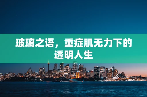 玻璃之语，重症肌无力下的透明人生