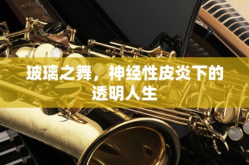 玻璃之舞，神经性皮炎下的透明人生