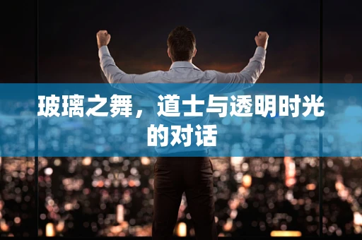 玻璃之舞，道士与透明时光的对话