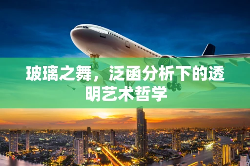 玻璃之舞，泛函分析下的透明艺术哲学