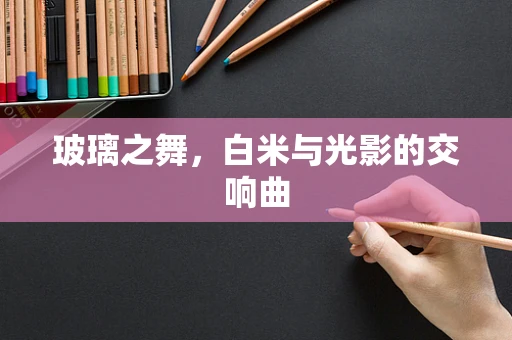 玻璃之舞，白米与光影的交响曲