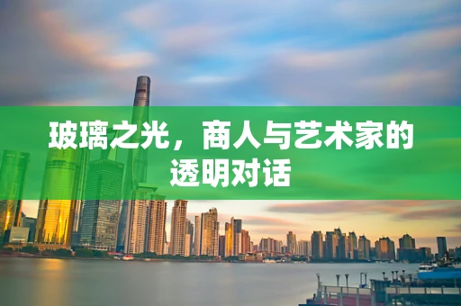 玻璃之光，商人与艺术家的透明对话