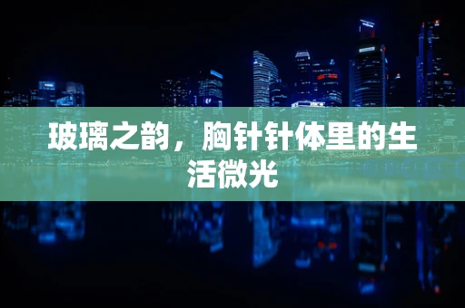 玻璃之韵，胸针针体里的生活微光