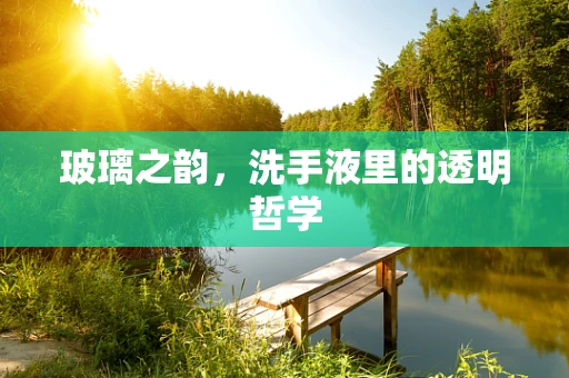 玻璃之韵，洗手液里的透明哲学