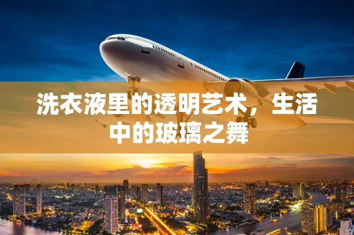 洗衣液里的透明艺术，生活中的玻璃之舞