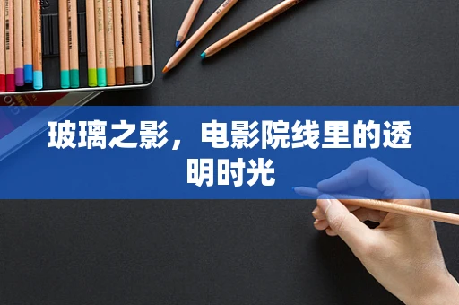 玻璃之影，电影院线里的透明时光