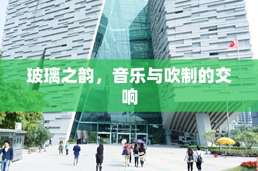 玻璃之韵，音乐与吹制的交响
