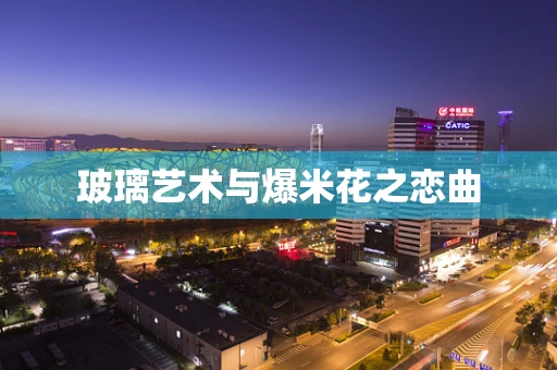 玻璃艺术与爆米花之恋曲
