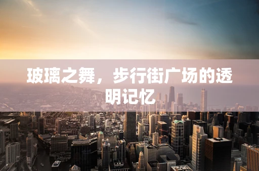 玻璃之舞，步行街广场的透明记忆