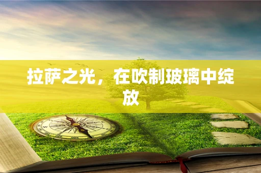 拉萨之光，在吹制玻璃中绽放