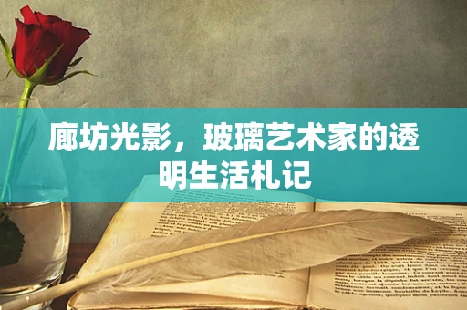 廊坊光影，玻璃艺术家的透明生活札记