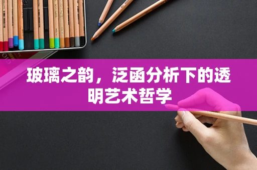 玻璃之韵，泛函分析下的透明艺术哲学