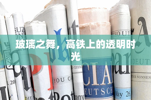 玻璃之舞，高铁上的透明时光