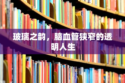 玻璃之韵，脑血管狭窄的透明人生