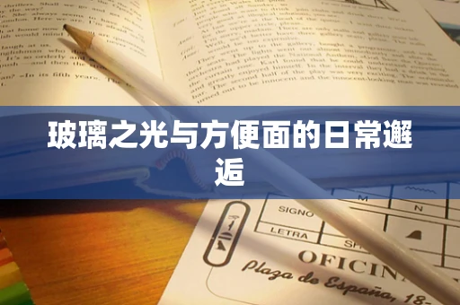 玻璃之光与方便面的日常邂逅