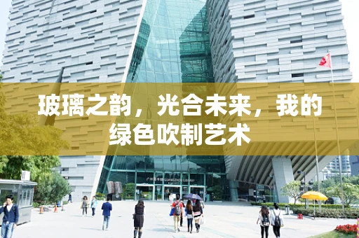 玻璃之韵，光合未来，我的绿色吹制艺术