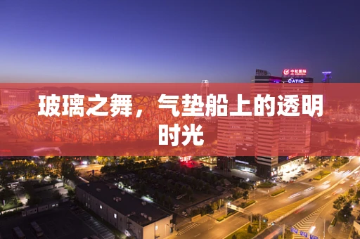 玻璃之舞，气垫船上的透明时光