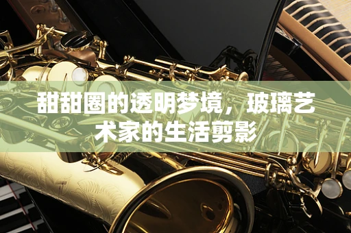 甜甜圈的透明梦境，玻璃艺术家的生活剪影