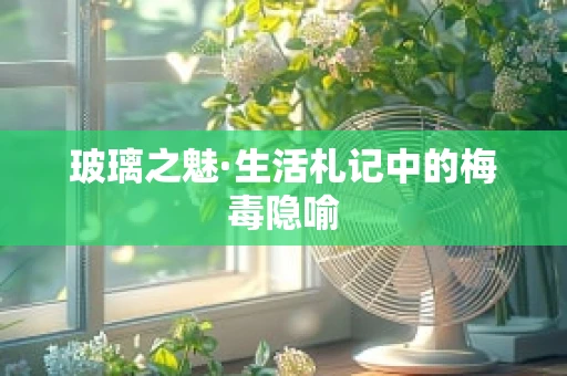 玻璃之魅·生活札记中的梅毒隐喻