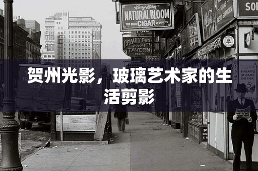 贺州光影，玻璃艺术家的生活剪影