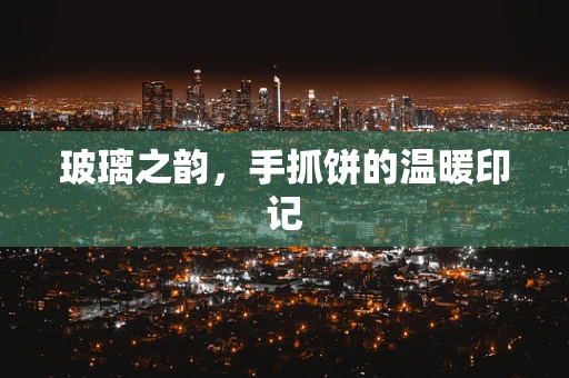玻璃之韵，手抓饼的温暖印记