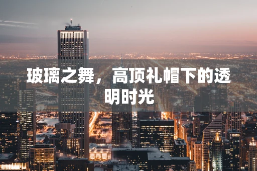 玻璃之舞，高顶礼帽下的透明时光