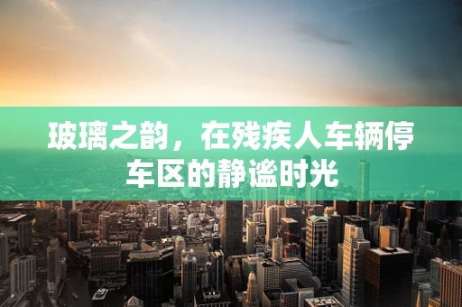 玻璃之韵，在残疾人车辆停车区的静谧时光