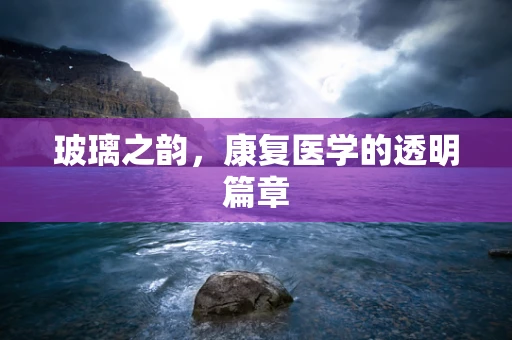 玻璃之韵，康复医学的透明篇章