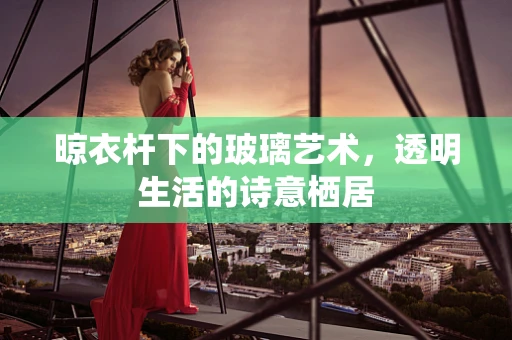 晾衣杆下的玻璃艺术，透明生活的诗意栖居