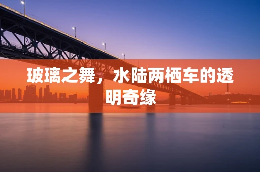 玻璃之舞，水陆两栖车的透明奇缘