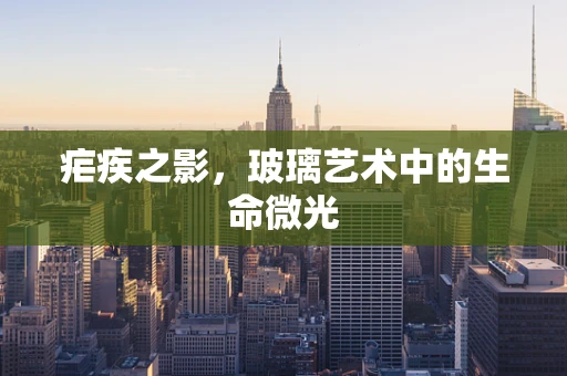 疟疾之影，玻璃艺术中的生命微光