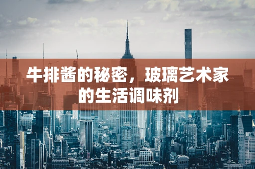 牛排酱的秘密，玻璃艺术家的生活调味剂
