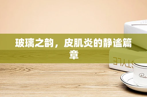 玻璃之韵，皮肌炎的静谧篇章