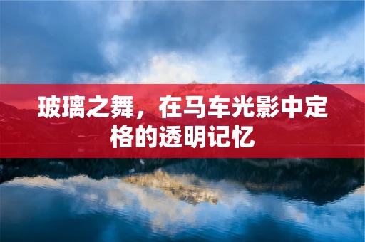 玻璃之舞，在马车光影中定格的透明记忆