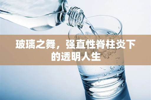 玻璃之舞，强直性脊柱炎下的透明人生