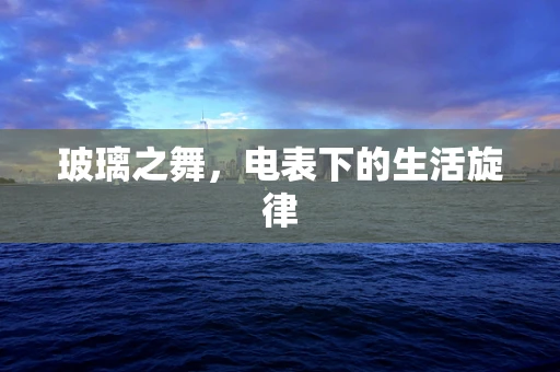 玻璃之舞，电表下的生活旋律