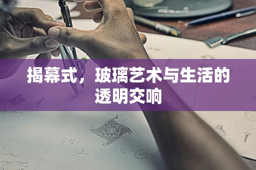 揭幕式，玻璃艺术与生活的透明交响
