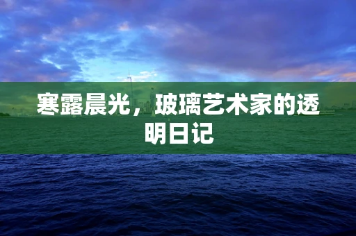 寒露晨光，玻璃艺术家的透明日记