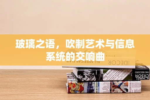 玻璃之语，吹制艺术与信息系统的交响曲