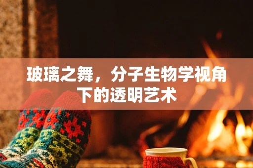 玻璃之舞，分子生物学视角下的透明艺术