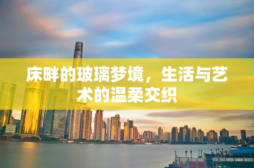 床畔的玻璃梦境，生活与艺术的温柔交织