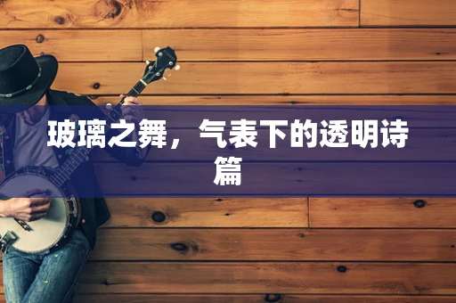 玻璃之舞，气表下的透明诗篇