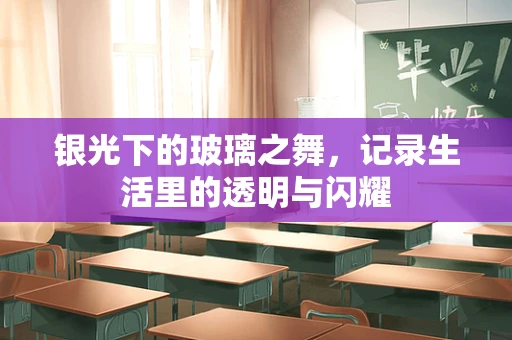 银光下的玻璃之舞，记录生活里的透明与闪耀