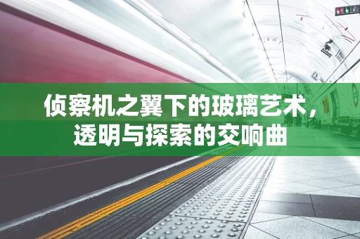 侦察机之翼下的玻璃艺术，透明与探索的交响曲