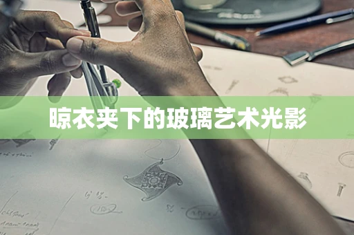 晾衣夹下的玻璃艺术光影