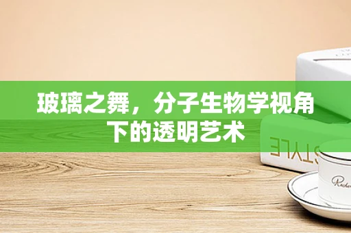 玻璃之舞，分子生物学视角下的透明艺术