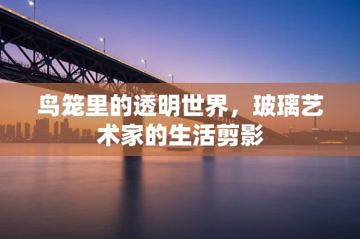 鸟笼里的透明世界，玻璃艺术家的生活剪影