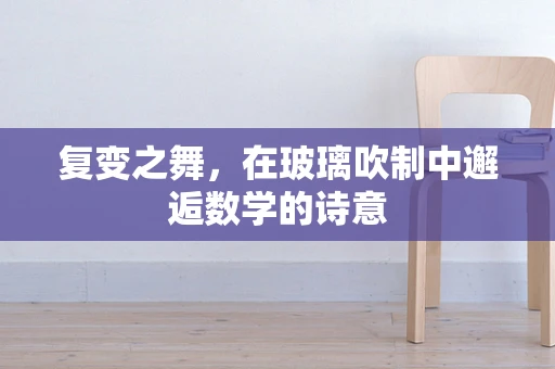 复变之舞，在玻璃吹制中邂逅数学的诗意