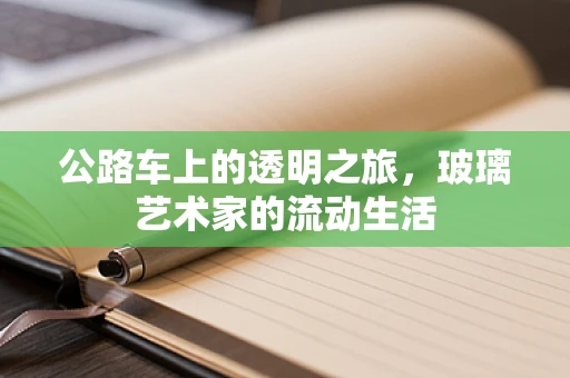 公路车上的透明之旅，玻璃艺术家的流动生活