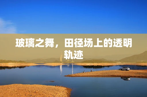 玻璃之舞，田径场上的透明轨迹